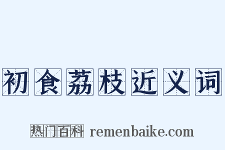 初食荔枝近义词是什么意思的图片